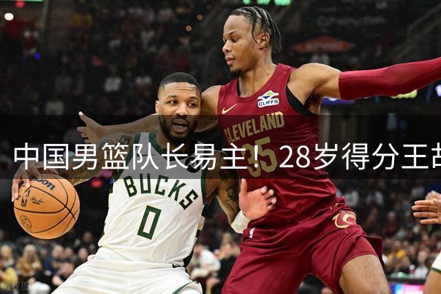 中国男篮队长易主！28岁得分王胡明轩临危受命