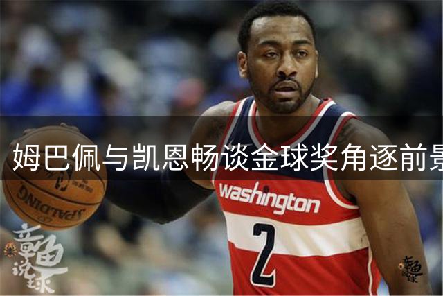 姆巴佩与凯恩畅谈金球奖角逐前景
